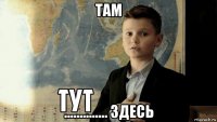 там .............. здесь