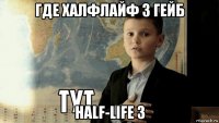 где халфлайф 3 гейб half-life 3