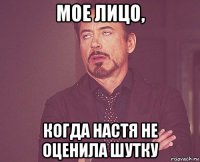 мое лицо, когда настя не оценила шутку