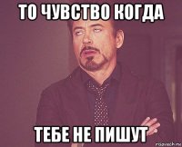 то чувство когда тебе не пишут