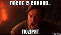 после 15 сливов... подрят