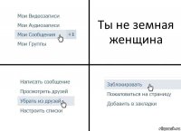 Ты не земная женщина