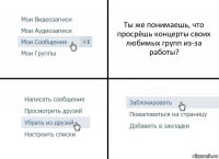 Ты же понимаешь, что просрёшь концерты своих любимых групп из-за работы?