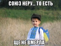 союз неру... то есть ще не вмерла...