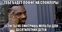 тебе будет пофиг на спойлеры если ты не смотришь мульты для десятилетних детей