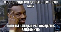 тебе не придется дропать тестовую базу если ты каждый раз создаешь рандомную