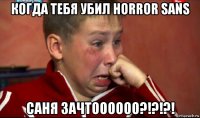 когда тебя убил horror sans саня зачтоооооо?!?!?!