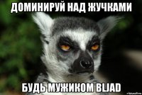 доминируй над жучками будь мужиком bljad