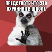 представте что это охранник в школе 