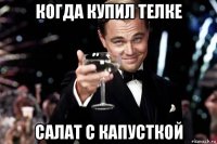 когда купил телке салат с капусткой