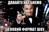 давайте наєбнемо за новий формат шоу