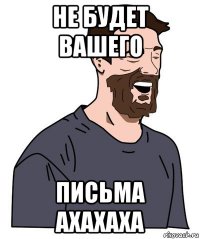 не будет вашего письма ахахаха