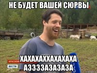 не будет вашей сюрвы хахахаххахахаха аззззазазаза