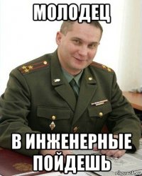 молодец в инженерные пойдешь