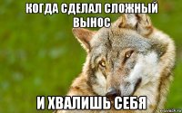 когда сделал сложный вынос и хвалишь себя