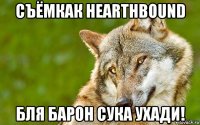 съёмкак hearthbound бля барон сука ухади!