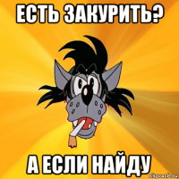 есть закурить? а если найду