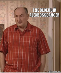 где веселый alexbossdancer