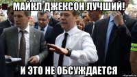 майкл джексон лучший! и это не обсуждается