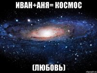 иван+аня= космос (любовь)