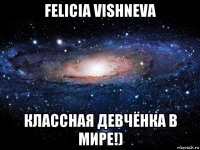 felicia vishneva классная девчёнка в мире!)