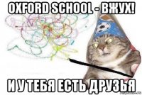 oxford school - вжух! и у тебя есть друзья