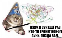 вжух и сук еще раз кто-то тронет конфу суки. Пизда вам.