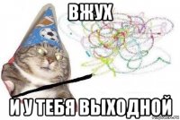 вжух и у тебя выходной