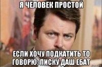 я человек простой если хочу подкатить то говорю: писку даш ебат