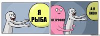 я рыба петросян а я пиво