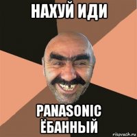 нахуй иди panasonic ёбанный