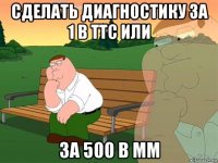 сделать диагностику за 1 в ттс или за 500 в мм