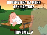 почему она на меня обижается? почему...?