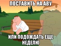 поставить на аву или подождать еще неделю