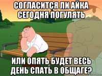 согласится ли айка сегодня погулять или опять будет весь день спать в общаге?