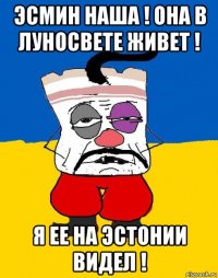 эсмин наша ! она в луносвете живет ! я ее на эстонии видел !