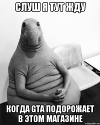 слуш я тут жду когда gta подорожает в этом магазине