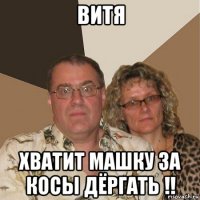 витя хватит машку за косы дёргать !!