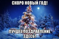 скоро новый год! лучшее поздравление здесь!