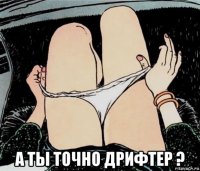  а ты точно дрифтер ?