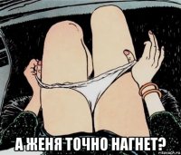  а женя точно нагнет?