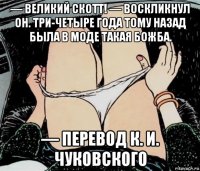 — великий скотт! — воскликнул он. три-четыре года тому назад была в моде такая божба. — перевод к. и. чуковского