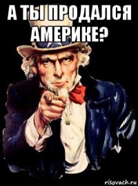 а ты продался америке? 