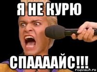 я не курю спаааайс!!!