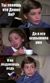 Ты знаешь что Денис би? Да я его шурыжила уже И не подумаешь ведь