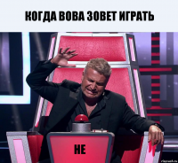 Когда Вова зовет играть Не