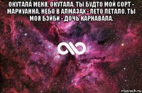 окутала меня, окутала. ты будто мой сорт - мариуанна. небо в алмазах - лето летало. ты моя бэйби - дочь карнавала. 