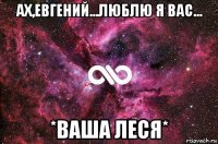 ах,евгений...люблю я вас... *ваша леся*