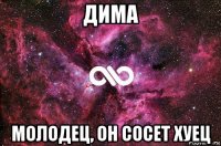 дима молодец, он сосет хуец