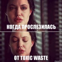 Когда прослезилась От TOXIC WASTE